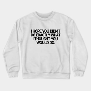 You didn't, did you?! Crewneck Sweatshirt